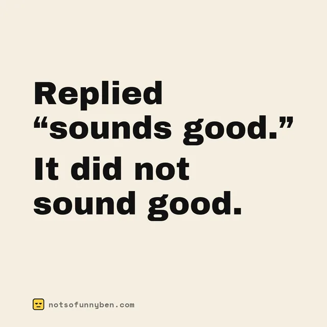 Replied “sounds good.” It did not sound good.